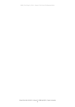 ENBE | Final Project | Part A – Report | The Future City Representation
Cheah Teck Wei| 0315215 | Group D | FNBE April 2013 | Taylor’s University
4
 