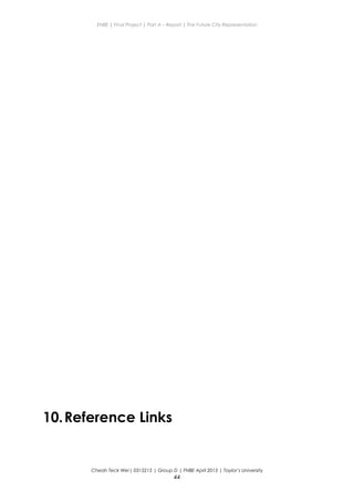 ENBE | Final Project | Part A – Report | The Future City Representation
10.Reference Links
Cheah Teck Wei| 0315215 | Group D | FNBE April 2013 | Taylor’s University
44
 