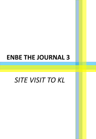 ENBE THE JOURNAL 3
SITE VISIT TO KL
 