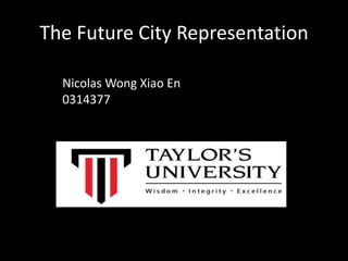 The Future City Representation
Nicolas Wong Xiao En
0314377
 
