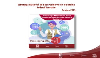Estrategia Nacional de Buen Gobierno en el Sistema
Federal Sanitario
Octubre 2023.
 