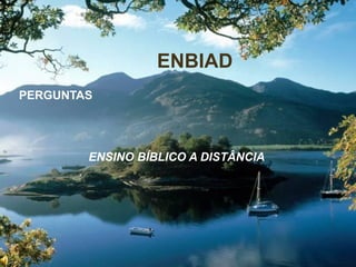 ENBIAD
PERGUNTAS




        ENSINO BÍBLICO A DISTÂNCIA
 