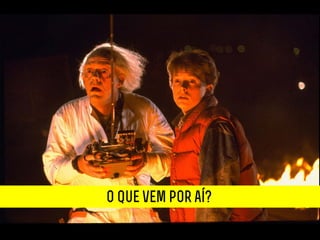 O que vem por aí?
 