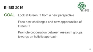 EnBIS 2016
GOAL Look at Green IT from a new perspective
Face new challenges and new opportunities of
Green IT
Promote cooperation between research groups
towards an holistic approach
25
 