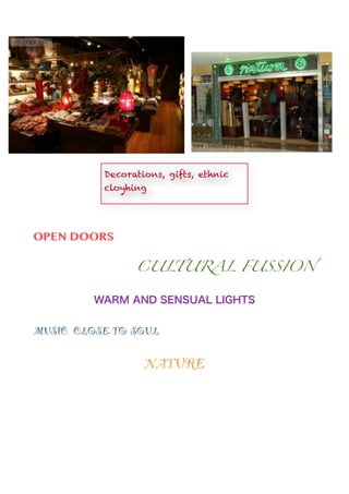 Decorations, gifts, ethnic
           cloyhing
           
                         

OPEN DOORS

                 CULTURAL FUSSION	


         WARM AND SENSUAL LIGHTS

MUSIC CLOSE. TO SOUL


                   NATURE

                      
                      
                      
                      
                      
                      
 