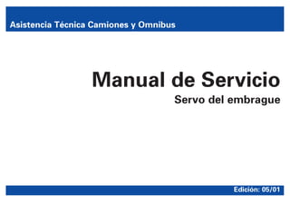 Manual de Servicio
Servo del embrague
Asistencia Técnica Camiones y Omnibus
Edición: 05/01
 