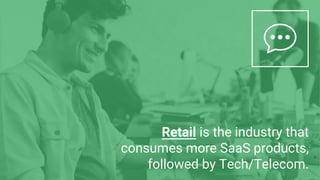 Retail is the industry that
consumes more SaaS products,
followed by Tech/Telecom.
 