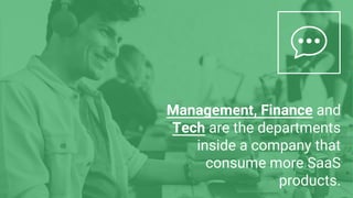 Management, Finance and
Tech are the departments
inside a company that
consume more SaaS
products.
 