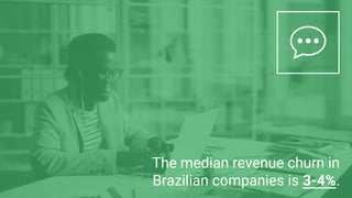 The median revenue churn in
Brazilian companies is 3-4%.
 