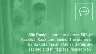 São Paulo is home to almost 50% of
Brazilian SaaS companies. The states of
Santa Catarina and Minas Gerais are
second and third place, respectively.
 