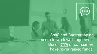 SaaS and Bootstrapping
seem to work well together in
Brazil. 71% of companies
have never raised funds.
 