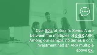 Over 50% of Brazil's Series A are
between the multiples of 6-8X ARR.
Among our sample, no Series B or C
investment had an ...