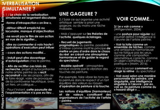 VERBALISATION
SIMULTANEE ?
1 / Le choix de la verbalisation
simultanée est largement discutable
-forme d’introspection « on line »,
-détour réflexif empêché ou
lacunaire, manque d’objectivation
-ne revoit pas le film de son action
en vue de la signifier...
-dire ou commenter à voix haute l
opérations d’exécution peut influer
- cours des actions modifié...
- induit peut-être davantage
d’autorégulation chez le peintre.
- Afin de rectifier ces biais de
recherche, projet d’autoconfronter
notre artiste peintre au « récit
reconstruit » de ses propos, afin de
le faire réagir, voire de provoquer
de la controverse heuristique, avec
un tiers, un collègue. ..
- Pour l’instant, cette poursuite de
l’expérimentation n’a pas eu lieu…
UNE GAGEURE ?
2 / Saisir ce qui organise une activité́
artistique semble a priori une
gageure, ou du moins une tâche
malaisée.
- Mais s’appuyer sur les théories de
l’activité, quelques éclairages,
- Recueil de jugements
pragmatiques du peintre, possibilité
d’inférer comme motif le principe de
mettre un peu d’ordre dans le chaos
du réel en créant une atmosphère
harmonieuse et de guider le regard
du spectateur.
- Modèle opératif : atmosphère
rendue vivante par la vibration des
touches de peinture.
Par exemple, faire vibrer les tons de
la peinture dans le respect d’un fort
équilibre des valeurs au moyen
d’opération de peinture à la touche.
Les notions d’équilibre (harmonieux)
et de valeurs constituent des
organisateurs de l’activité de l’artiste
– peintre.
VOIR COMME…
3/ Le « voir comme »
(Wittgenstein, 2004)
- une posture pour réguler qui
pourrait définir l’intelligence à
l’œuvre de l’artiste peintre.
- Voir la toile comme un
ensemble de tâches, comme
une ambiance harmonieuse
qui ne fatigue pas les yeux,
comme une composition
géométrique correcte, comme
un objet « esthétique » et «
poétique » (Morin, 2016).
- Voir à penser comment va
réagir la rétine du spectateur
- Voir aussi selon une manière
personnelle de peindre, une
singularité, une intelligence
singulière à l’œuvre : par ex.
voir sa /la peinture comme du
« hasard dirigé » …
PhilippeCLAUZARDMCFUniversitédeLaRéunion,ESPE/INSPE,Bellepierre,Le
 