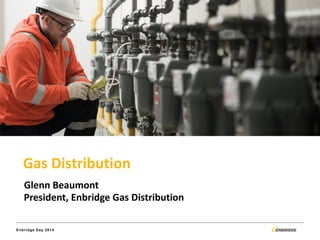 Enbridge Day 2014
Gas Distribution
Glenn Beaumont
President, Enbridge Gas Distribution
 