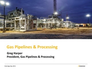 Enbridge Day 2014 
Gas Pipelines & Processing 
Greg Harper 
President, Gas Pipelines & Processing  