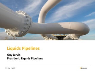 Enbridge Day 2014 
Liquids Pipelines 
Guy Jarvis 
President, Liquids Pipelines  