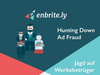 Hunting Down
Ad Fraud
Jagd auf
Werbebetrüger
 