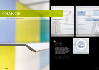 16 17
CHANGE
Change adapts to varying merchandise displays quickly and flexibly
without the need to replace the basic system
CHANGE
by Invisible
Invisible is the tried and tested
horizontal support rail with invisible
technology. Merchandise supports,
panels and entire modules are simply
inserted into the profile and held as
if by an invisible hand. The classic
design system by Visplay.
•	Change gives you the freedom to transform
your store design and merchandise display as
needed – quickly, at any time and as often as
necessary.
A new store design in just minutes!
 