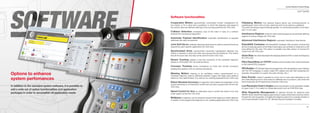 84
Comau Robotics Product RangeComau Robotics Product Range
85
Options to enhance
system perfomances
SOFTWARE
Options to enhance
system perfomances
Options to enhanceOptions to enhanceOptions to enhance
system perfomancessystem perfomancessystem perfomancessystem perfomancessystem perfomancessystem perfomances
Software functionalities
Cooperative Motion: geometrically coordinated motion management for
two robots, or for a robot and a positioner, in which the trajectory and speed of
the worker robot are deﬁned referring to the moving positioner (for C5G only)
Collision Detection: emergency stop of the robot in case of a collision
protects the mechanical equipment
Automatic Payload Identiﬁcation: automatic identiﬁcation of payload
optimizes the robot movements
Joint Soft Servo: enables individual robot joints to yield to external forces as
required by each speciﬁc application (for C5G only)
Synchronized Arms: synchronized movement management between two
robots or between a robot and other axes groups like the positioner. This means
that all the axes start and stop at the same time (for C5G only)
Sensor Tracking: applies a real time correction of the Cartesian trajectory
based on information from an external sensor
Conveyor Tracking: tracks workpieces on linear and circular conveyors
(reading the position from an external transducer)
Weaving Motion: weaving is an oscillating motion superimposed on a
Cartesian trajectory used to distribute material in gaps with large cross sections
relative to the material bead. It is used for arc-welding applications (for C5G only)
Robot Absolute Accuracy: an algorithm that enables the adaptation of the
actual kinematics to a theoretical model that has been programmed oﬀ-line (for
C5G only)
Speed Control for Arm: an alternative way to control the motion of an axis
under speed control (for C5G only)
Multipass: a trajectory can be executed several times keeping a certain distance
in relation to the programmed trajectory in arc-welding applications (for C5G only)
Palletizing Motion: this optional feature allows any anthropomorphic or
parallelogram robot with a 6-axis, spherical wrist to be used as a palletizer.
The robot will always keep the ﬂange parallel, in a downward position to the ﬂoor;
axis 4 is not used
Interference Regions: limits the robot working space by dynamically deﬁning
regions of various shapes (for C5G only)
Advanced Interference Regions: automatic handling of inter-blocks
RoboSAFE Cartesian: the RoboSAFE Cartesian SW primarily controls that
all the monitoring points of the Robot kinematics are conﬁned or external to a 3D
area deﬁned by the user. This option is suitable only Safe version of Comau the
control unit (for C5G only)
Quick Stop: the robot decreases the stopping distance 50% in case of emergency
(for C5G only)
PDL2 Read/Write on TCP/IP: enables communication from external devices
to the internal PDL2 program
VP2.Builder:VP2.Builder helps the programmer, who developing a user interface
with the VP2 language, to easily create VP2 objects and edit their properties (for
example, the position on a pane, the color, the text, etc..)
Axes Pursuit: makes it possible to move one or more axes belonging to one
arm while allowing one or more axes of a diﬀerent arm to pursue it, and works the
same Automatic and Programming mode (for C5G only)
Low Resolution Euler’s Angles: lower the precision in the orientation angles
on axes X and Y. It is useful to manipulate points such as POSITION type
Wrist Singularity Management: an optional function for spherical wrist
SMART family robots that helps programming in cases where there could be motion
through the wrist singularity. It enables the trajectory planner to evaluate whether or
not to automatically modify the “W” attitude ﬂag and evaluation modality
In addition to the standard system software, it is possible to
add a wide set of option functionalities and application
packages in order to accomplish all application needs
 