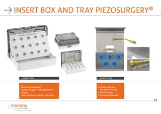 21
→ INSERT BOX AND TRAY PIEZOSURGERY®
 
box fully autoclavable
 
perfect storage of all PIEZOSUGERY®
inserts
 
light, ...