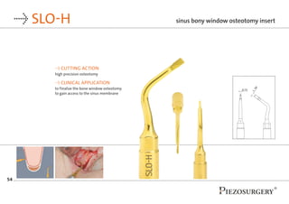 54
→ SLO-H
→ CUTTING ACTION
high precision osteotomy
→ CLINICAL APPLICATION
to finalize the bone window osteotomy
to gain ...