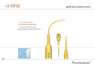 96
→ PP10
→ CUTTING ACTION
root surface micro-smoothening
→ CLINICAL APPLICATION
gentle subgingival concrements removal
ge...