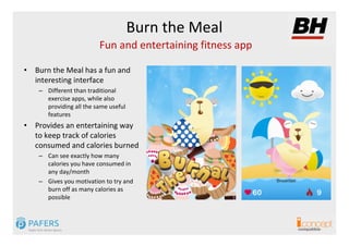Burn the Meal
                         Fun and entertaining fitness app

• Burn the Meal has a fun and
  interesting inter...