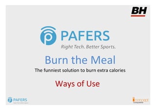 Burn the Meal
The funniest solution to burn extra calories

         Ways of Use
                                               compatible
 