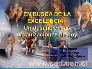 EN BUSCA DE LA EXCELENCIA:   Un desafío en las organizaciones de hoy Expositores: Gim Ivy Vega Bernardo Rojo Muñoz 