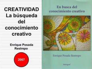CREATIVIDAD La búsqueda del conocimiento creativo Enrique Posada Restrepo  2007 