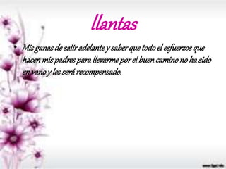 llantas
• Misganasde saliradelantey saberquetodoel esfuerzosque
hacenmispadresparallevarmeporel buencaminono ha sido
envanoy lesserárecompensado.
 