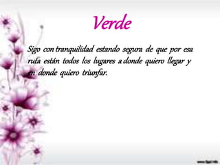 Verde
Sigo contranquilidad estando segura de que por esa
ruta están todos los lugares a donde quiero llegar y
en donde quiero triunfar.
 
