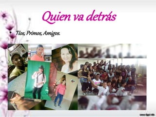 Quien va detrás
• Tíos,Primos,Amigos.
 