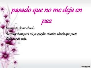 pasado que no me deja en
paz
La muertede mi abuelo.
Fuemuyduroparami yaquefueel únicoabueloquepude
disfrutarenvida.
 