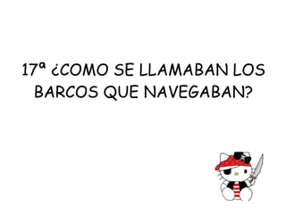 17ª ¿COMO SE LLAMABAN LOS BARCOS QUE NAVEGABAN? 
