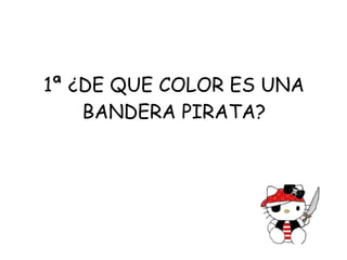 1ª ¿DE QUE COLOR ES UNA BANDERA PIRATA? 