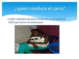  CINDY JHOANA VALENCIA RIASCOS con la ayuda de
DIOS que nunca me desampara
¿ quien conduce el carro?
 
