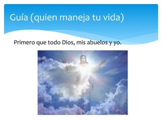 Guía (quien maneja tu vida)
Primero que todo Dios, mis abuelos y yo.
 