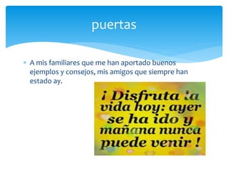  A mis familiares que me han aportado buenos
ejemplos y consejos, mis amigos que siempre han
estado ay.
puertas
 