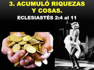 3. ACUMULÓ RIQUEZAS
Y COSAS.
ECLESIASTÉS 2:4 al 11

 