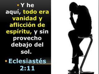  Y he
aquí, todo era
vanidad y
aflicción de
espíritu, y sin
provecho
debajo del
sol.

 Eclesiastés
2:11

 