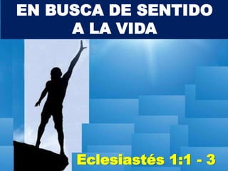 EN BUSCA DE SENTIDO
A LA VIDA

Eclesiastés 1:1 - 3

 