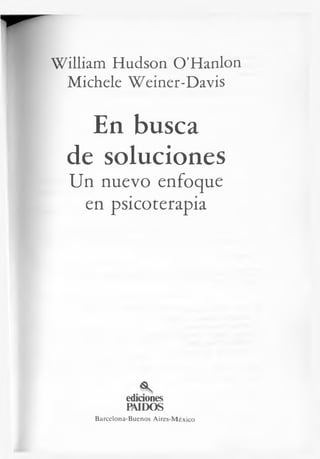 William Hudson O’Hanlon
Michele Weiner-Davis
En busca
de soluciones
Un nuevo enfoque
en psicoterapia
ediciones
PAIDOS
Barcelona-B uenos A ires-M éxico
 