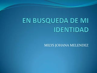 EN BUSQUEDA DE MI IDENTIDAD MILYS JOHANA MELENDEZ 