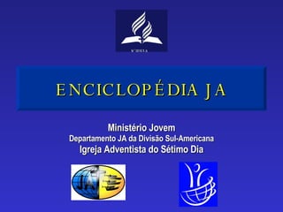 ENCICLOPÉDIA JA Ministério Jovem Departamento JA da Divisão Sul-Americana Igreja Adventista do Sétimo Dia 