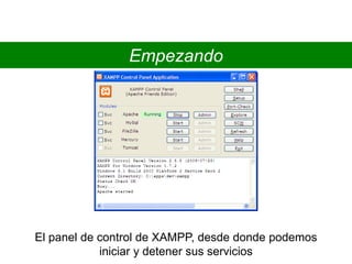 Empezando
El panel de control de XAMPP, desde donde podemos
iniciar y detener sus servicios
 