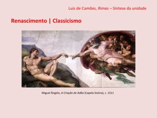Luís de Camões, Rimas – Síntese da unidade
Renascimento | Classicismo
Miguel Ângelo, A Criação de Adão (Capela Sistina), c. 1511
 