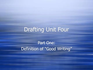 Drafting Unit Four
Part One:
Definition of “Good Writing”
 