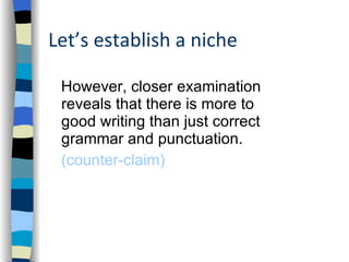 Let’s establish a niche However, closer examination reveals that there is more to good writing than just correct grammar and punctuation.  (counter-claim) 
