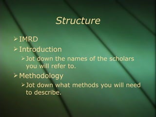 Structure IMRD Introduction Jot down the names of the scholars you will refer to. Methodology Jot down what methods you will need to describe. 